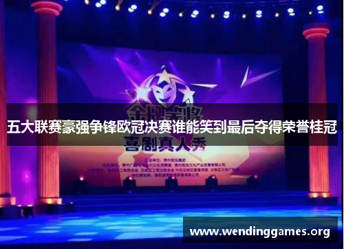 五大联赛豪强争锋欧冠决赛谁能笑到最后夺得荣誉桂冠