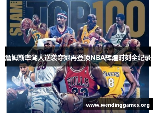 詹姆斯率湖人逆袭夺冠再登顶NBA辉煌时刻全纪录