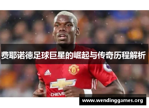 费耶诺德足球巨星的崛起与传奇历程解析 