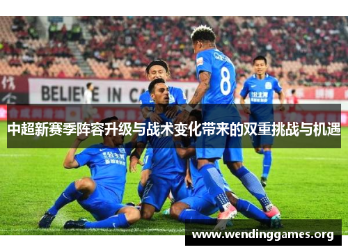 中超新赛季阵容升级与战术变化带来的双重挑战与机遇