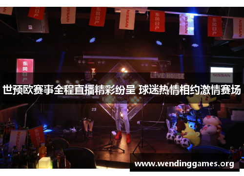 世预欧赛事全程直播精彩纷呈 球迷热情相约激情赛场