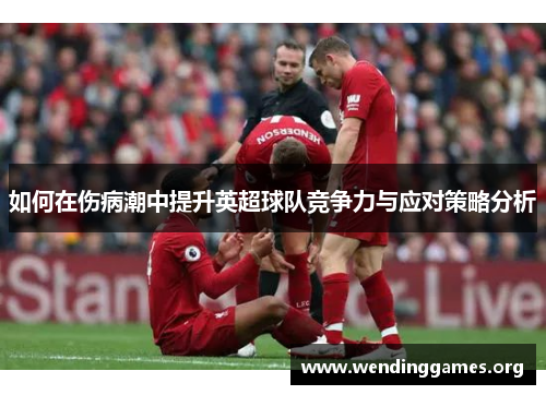 如何在伤病潮中提升英超球队竞争力与应对策略分析