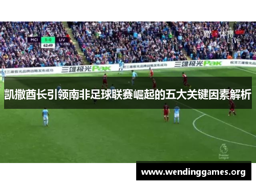 凯撒酋长引领南非足球联赛崛起的五大关键因素解析
