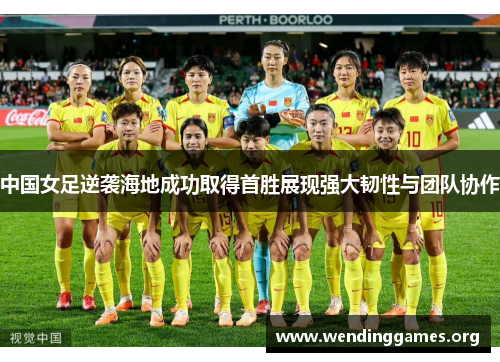中国女足逆袭海地成功取得首胜展现强大韧性与团队协作