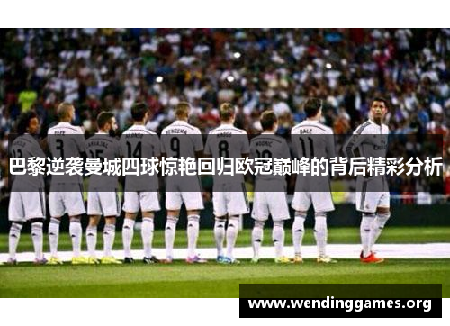 巴黎逆袭曼城四球惊艳回归欧冠巅峰的背后精彩分析