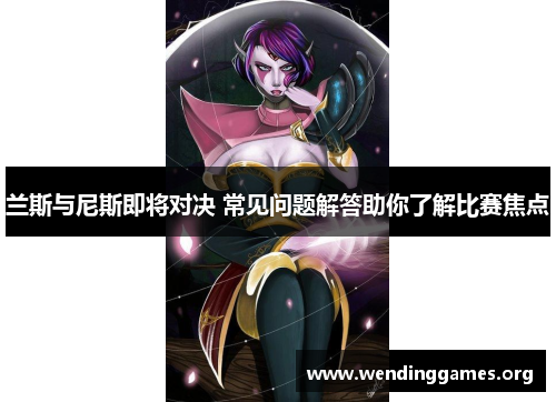 兰斯与尼斯即将对决 常见问题解答助你了解比赛焦点