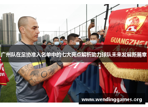 广州队在足协准入名单中的七大亮点解析助力球队未来发展新篇章