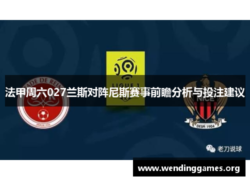 法甲周六027兰斯对阵尼斯赛事前瞻分析与投注建议