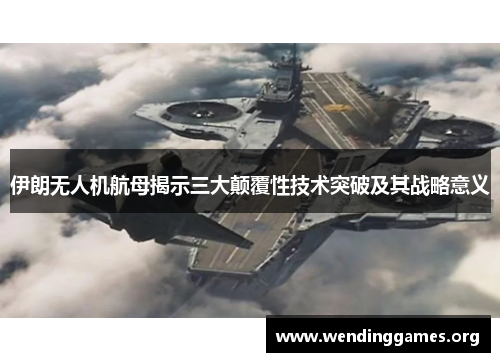 伊朗无人机航母揭示三大颠覆性技术突破及其战略意义