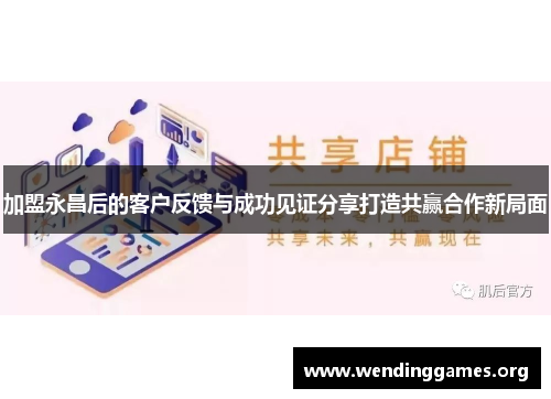 加盟永昌后的客户反馈与成功见证分享打造共赢合作新局面