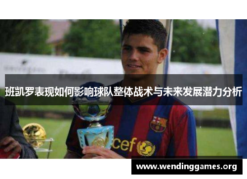 班凯罗表现如何影响球队整体战术与未来发展潜力分析