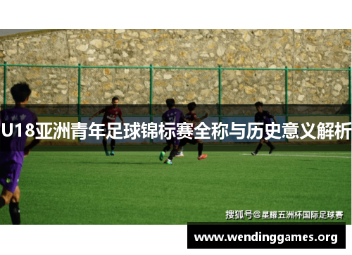 U18亚洲青年足球锦标赛全称与历史意义解析