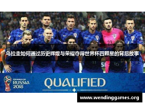 乌拉圭如何通过历史辉煌与荣耀夺得世界杯四颗星的背后故事