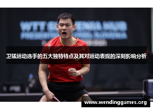 卫猛运动选手的五大独特特点及其对运动表现的深刻影响分析