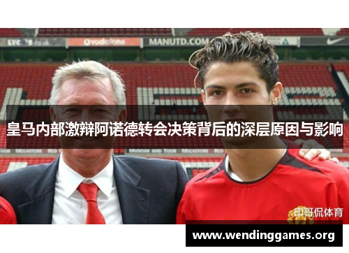 皇马内部激辩阿诺德转会决策背后的深层原因与影响