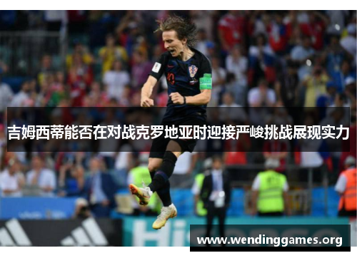 吉姆西蒂能否在对战克罗地亚时迎接严峻挑战展现实力