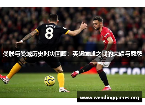 曼联与曼城历史对决回顾：英超巅峰之战的荣耀与恩怨