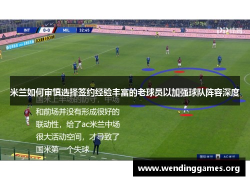 米兰如何审慎选择签约经验丰富的老球员以加强球队阵容深度