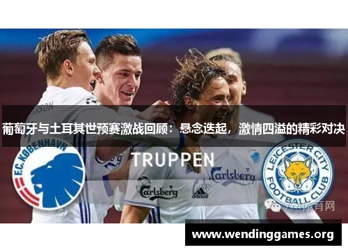 葡萄牙与土耳其世预赛激战回顾：悬念迭起，激情四溢的精彩对决