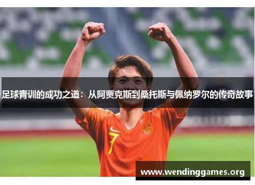 足球青训的成功之道：从阿贾克斯到桑托斯与佩纳罗尔的传奇故事