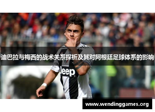 迪巴拉与梅西的战术关系探析及其对阿根廷足球体系的影响