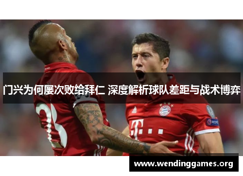 门兴为何屡次败给拜仁 深度解析球队差距与战术博弈