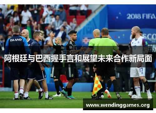 阿根廷与巴西握手言和展望未来合作新局面