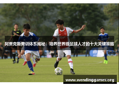阿贾克斯青训体系揭秘：培养世界级足球人才的十大关键策略