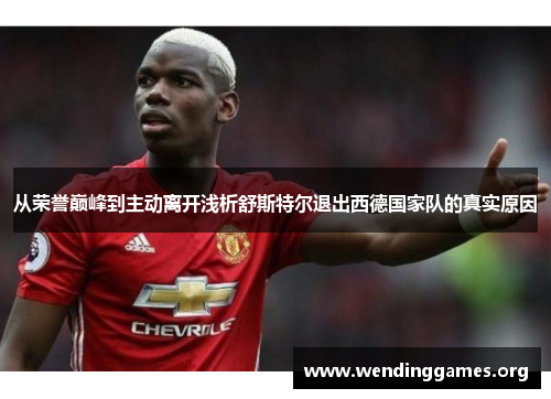 从荣誉巅峰到主动离开浅析舒斯特尔退出西德国家队的真实原因