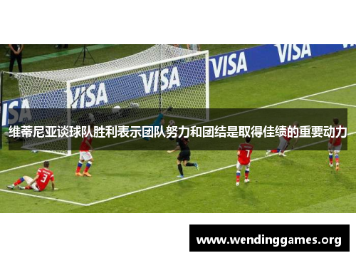 维蒂尼亚谈球队胜利表示团队努力和团结是取得佳绩的重要动力 维蒂尼亚谈球队胜利表示团队努力和团结是取得佳绩的重要动力