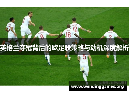 英格兰夺冠背后的欧足联策略与动机深度解析