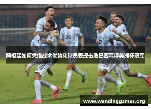 阿根廷如何凭借战术优势和球员表现击败巴西赢得美洲杯冠军
