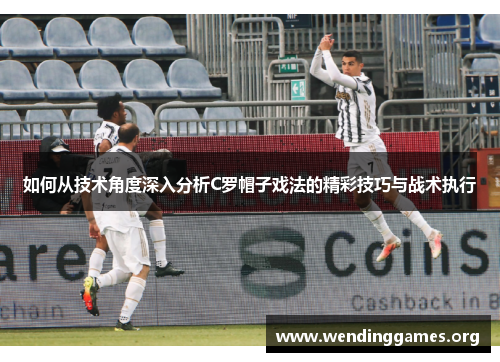 如何从技术角度深入分析C罗帽子戏法的精彩技巧与战术执行