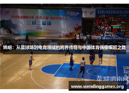 姚明：从篮球场到电竞领域的跨界传奇与中国体育偶像崛起之路