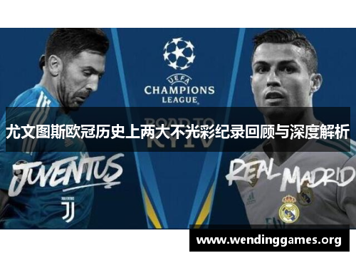 尤文图斯欧冠历史上两大不光彩纪录回顾与深度解析