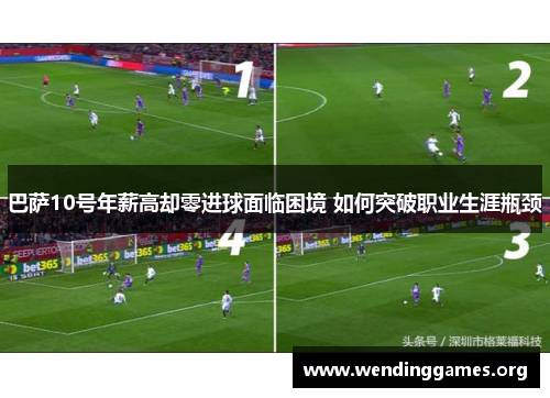 巴萨10号年薪高却零进球面临困境 如何突破职业生涯瓶颈