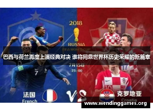 巴西与荷兰再度上演经典对决 谁将问鼎世界杯历史荣耀的新篇章