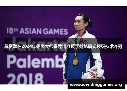 戴资颖在2024年德国大师赛凭精准反手劈杀展现顶级技术夺冠 戴资颖在2024年德国大师赛凭精准反手劈杀展现顶级技术夺冠