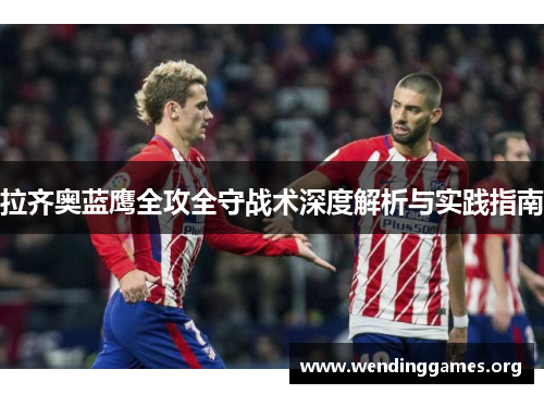 拉齐奥蓝鹰全攻全守战术深度解析与实践指南 拉齐奥蓝鹰全攻全守战术深度解析与实践指南