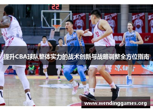 提升CBA球队整体实力的战术创新与战略调整全方位指南 提升CBA球队整体实力的战术创新与战略调整全方位指南