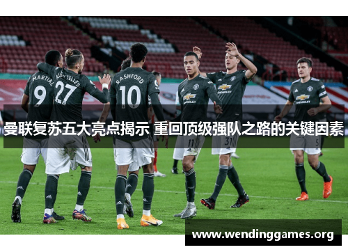 曼联复苏五大亮点揭示 重回顶级强队之路的关键因素