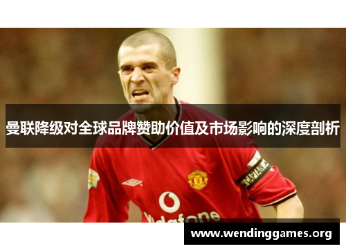 曼联降级对全球品牌赞助价值及市场影响的深度剖析