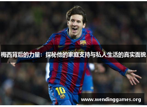 梅西背后的力量：探秘他的家庭支持与私人生活的真实面貌